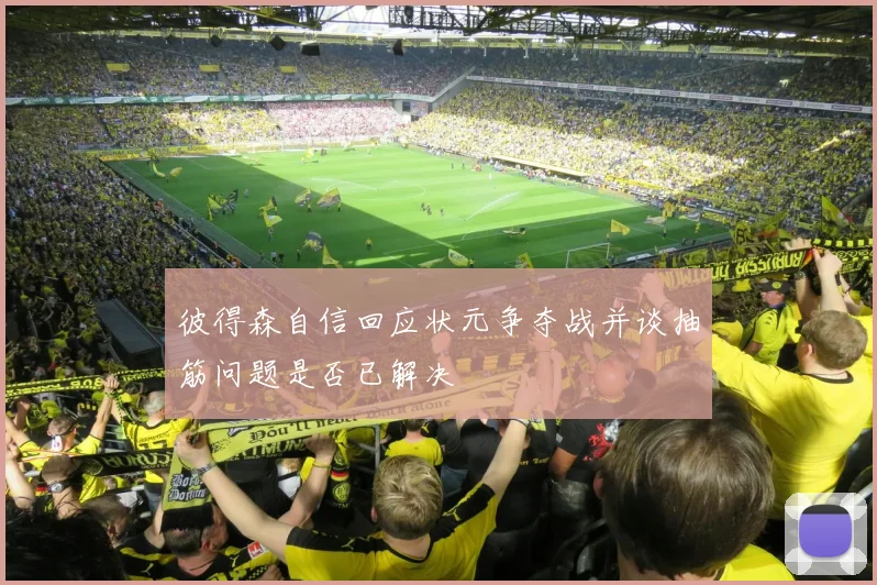 彼得森自信回应状元争夺战并谈抽筋问题是否已解决