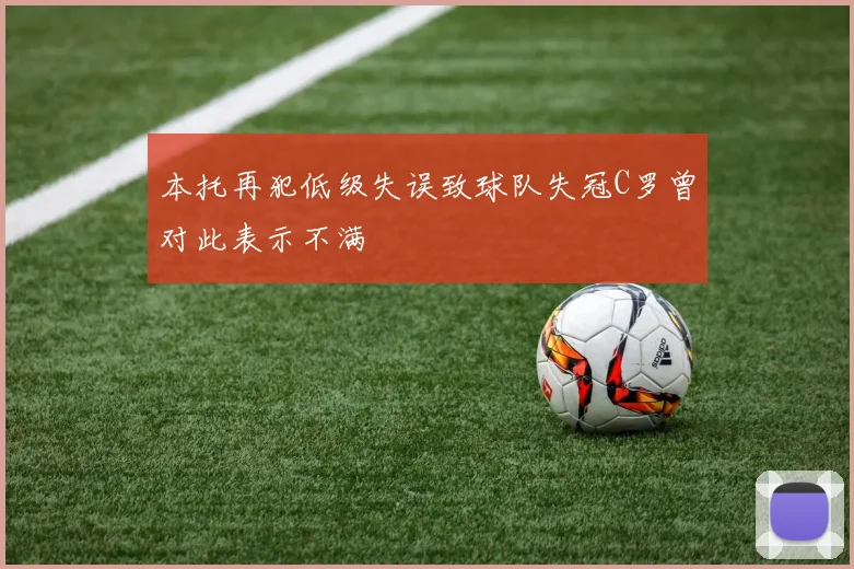 本托再犯低级失误致球队失冠C罗曾对此表示不满