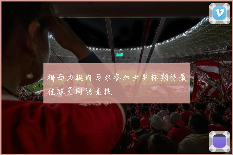 梅西力挺内马尔参加世界杯期待最佳球员同场竞技