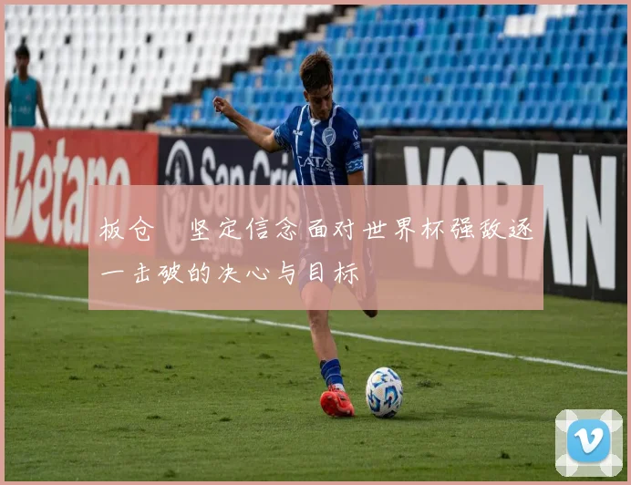 板仓滉坚定信念面对世界杯强敌逐一击破的决心与目标