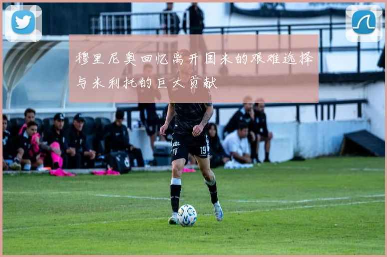 穆里尼奥回忆离开国米的艰难选择与米利托的巨大贡献