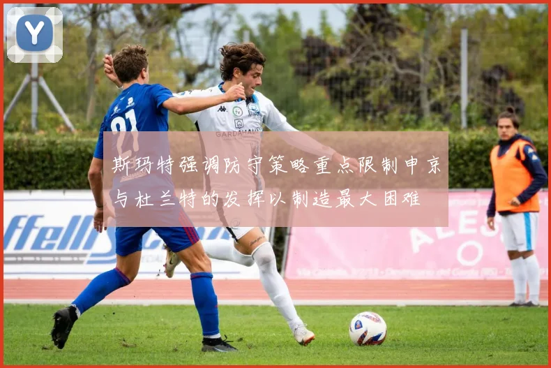 斯玛特强调防守策略重点限制申京与杜兰特的发挥以制造最大困难
