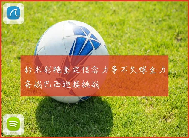 铃木彩艳坚定信念力争不失球全力备战巴西迎接挑战
