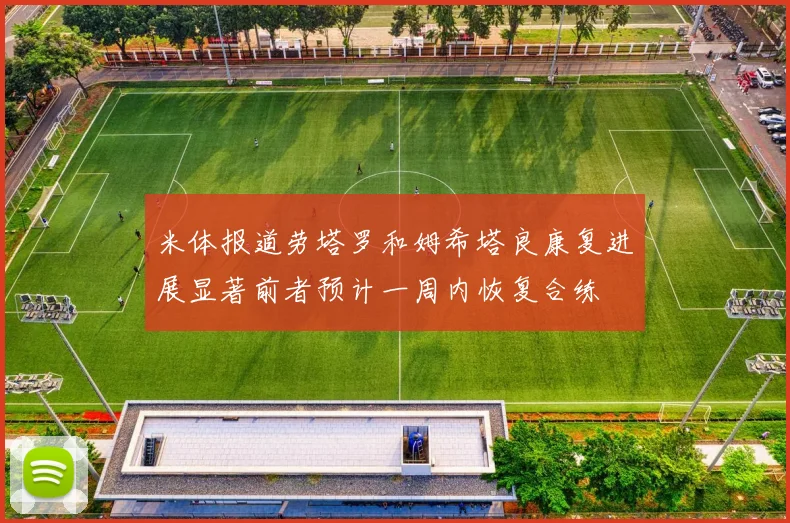 米体报道劳塔罗和姆希塔良康复进展显著前者预计一周内恢复合练