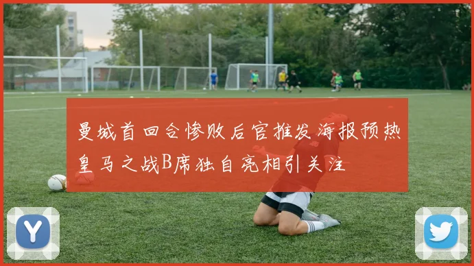 曼城首回合惨败后官推发海报预热皇马之战B席独自亮相引关注