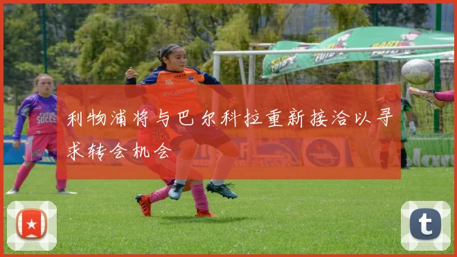 利物浦将与巴尔科拉重新接洽以寻求转会机会