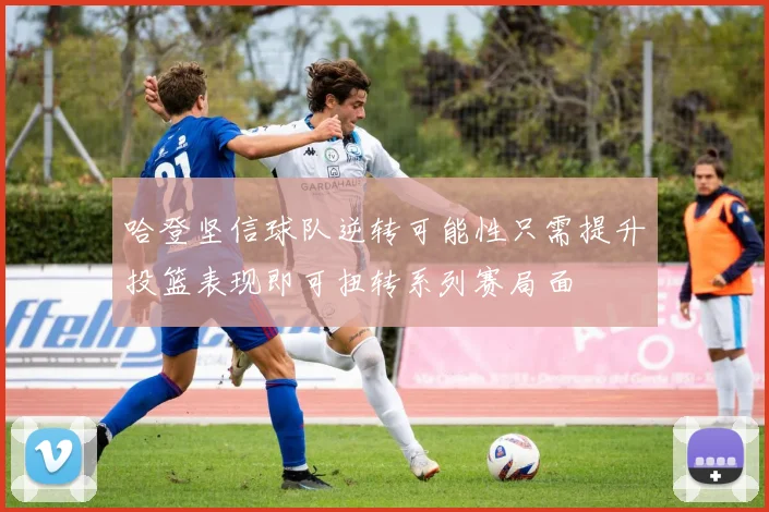 哈登坚信球队逆转可能性只需提升投篮表现即可扭转系列赛局面